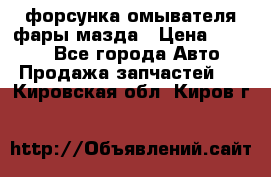 форсунка омывателя фары мазда › Цена ­ 2 500 - Все города Авто » Продажа запчастей   . Кировская обл.,Киров г.